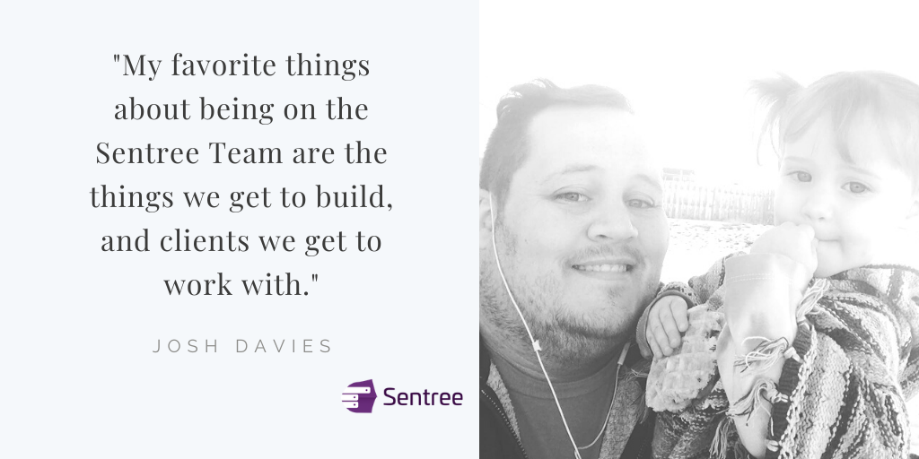 Josh with his daughter "My favorite things about being on the Sentree Team are the things we get to build, and clients with get to work with."